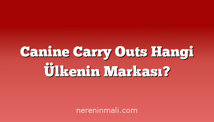 Canine Carry Outs Hangi Ülkenin Markası?