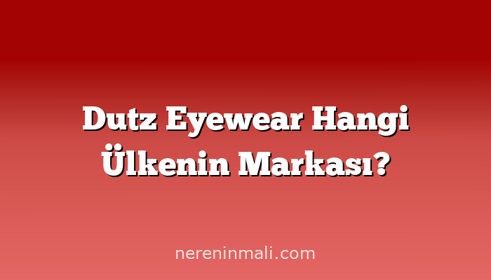 Dutz Eyewear Hangi Ülkenin Markası?