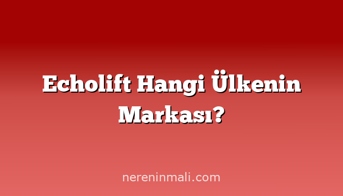 Echolift Hangi Ülkenin Markası?