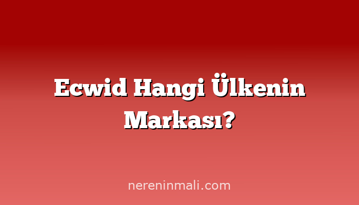 Ecwid Hangi Ülkenin Markası?
