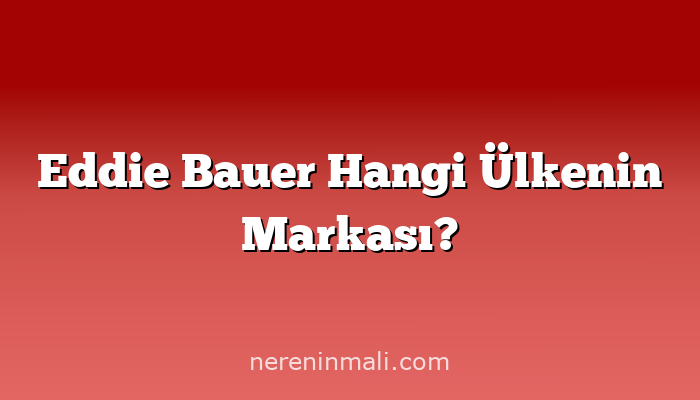 Eddie Bauer Hangi Ülkenin Markası?