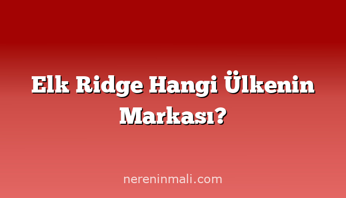 Elk Ridge Hangi Ülkenin Markası?