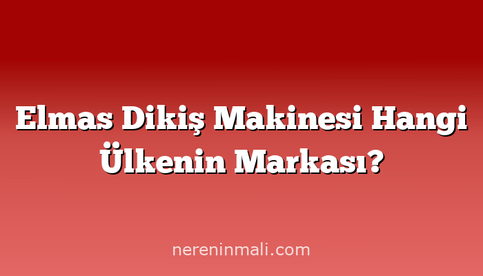 Elmas Dikiş Makinesi Hangi Ülkenin Markası?