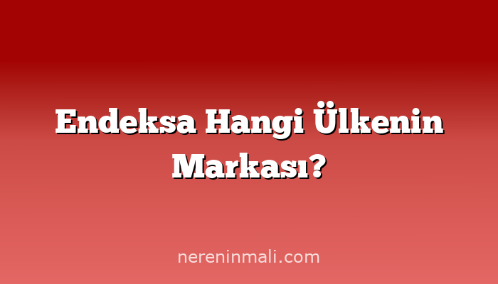Endeksa Hangi Ülkenin Markası?