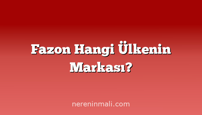 Fazon Hangi Ülkenin Markası?