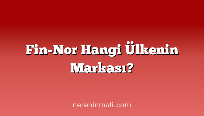 Fin-Nor Hangi Ülkenin Markası?