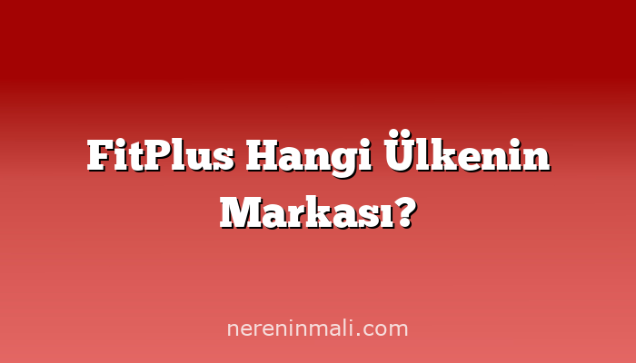 FitPlus Hangi Ülkenin Markası?
