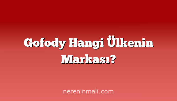 Gofody Hangi Ülkenin Markası?