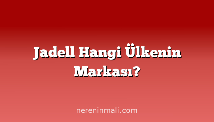 Jadell Hangi Ülkenin Markası?