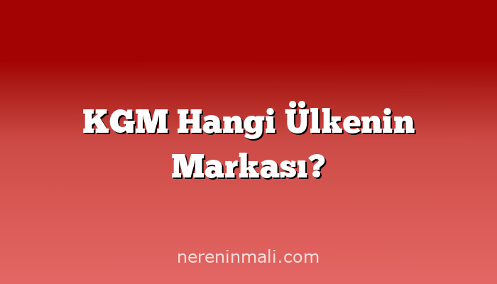 KGM Hangi Ülkenin Markası?