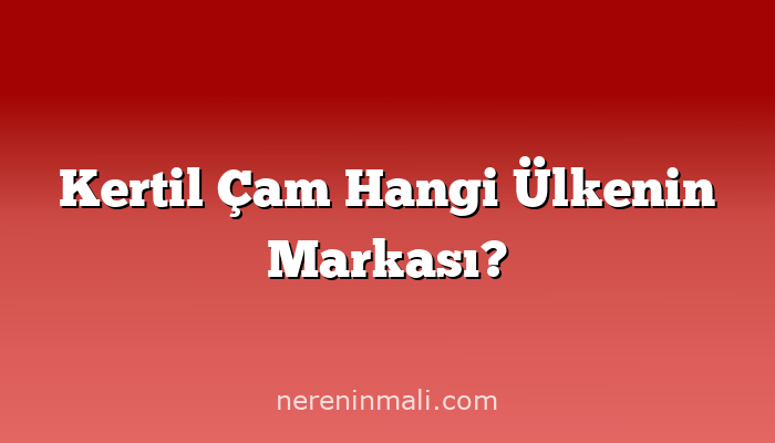 Kertil Çam Hangi Ülkenin Markası?