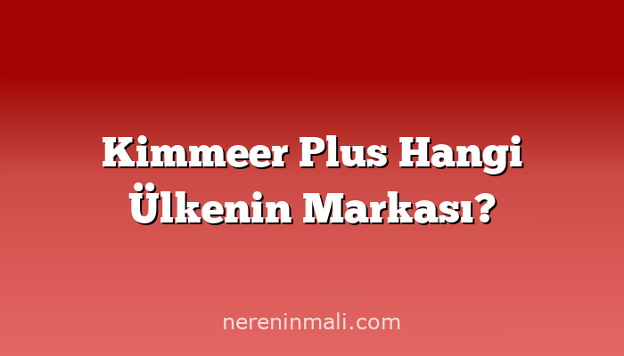 Kimmeer Plus Hangi Ülkenin Markası?