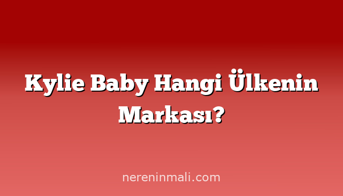 Kylie Baby Hangi Ülkenin Markası?