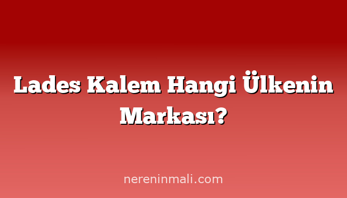Lades Kalem Hangi Ülkenin Markası?