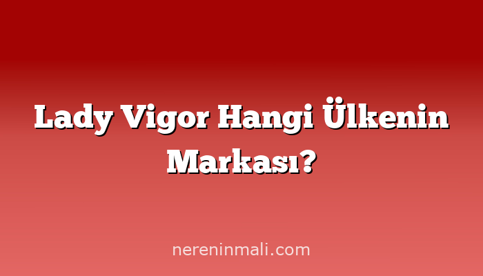 Lady Vigor Hangi Ülkenin Markası?