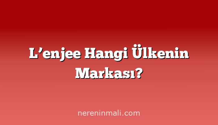 L’enjee Hangi Ülkenin Markası?