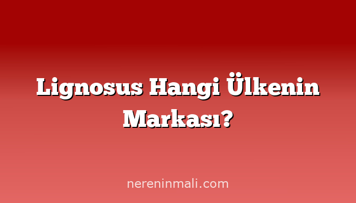 Lignosus Hangi Ülkenin Markası?
