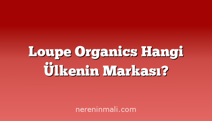 Loupe Organics Hangi Ülkenin Markası?
