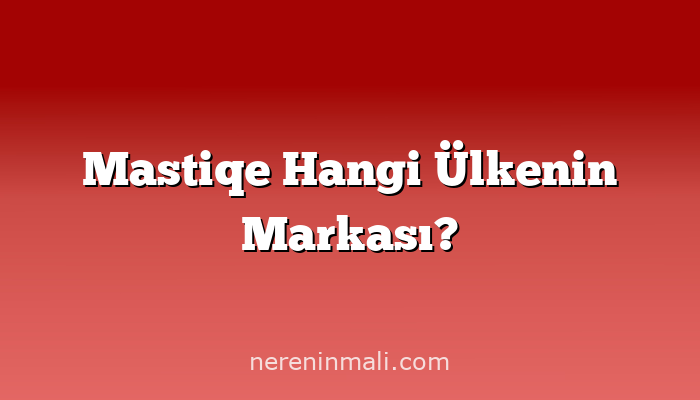 Mastiqe Hangi Ülkenin Markası?