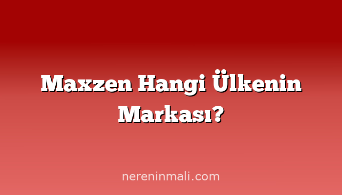 Maxzen Hangi Ülkenin Markası?