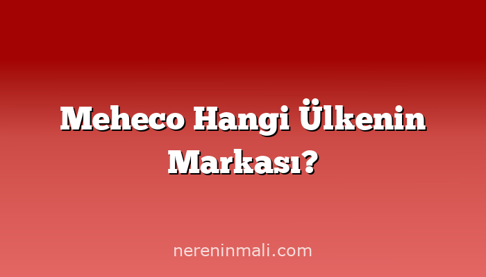 Meheco Hangi Ülkenin Markası?