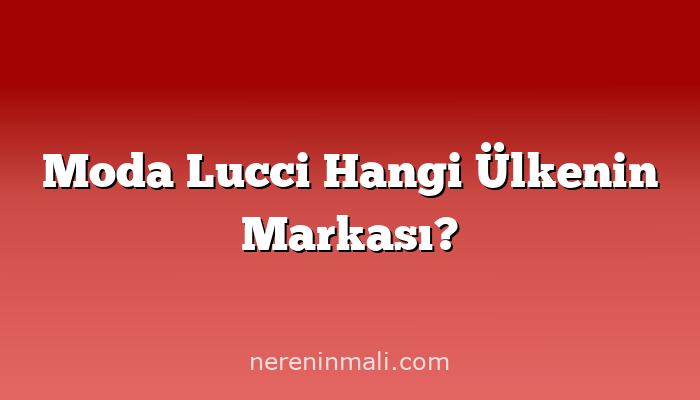 Moda Lucci Hangi Ülkenin Markası?
