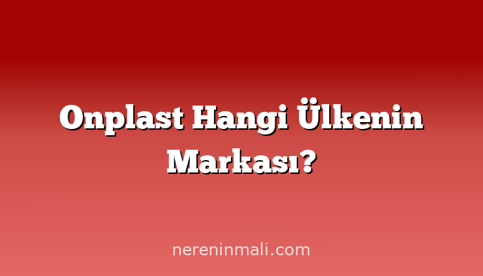 Onplast Hangi Ülkenin Markası?