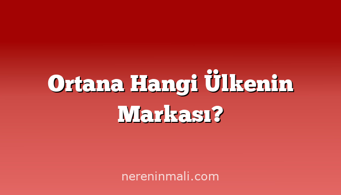 Ortana Hangi Ülkenin Markası?