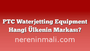 PTC Waterjetting Equipment Hangi Ülkenin Markası?
