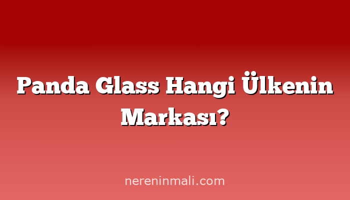 Panda Glass Hangi Ülkenin Markası?