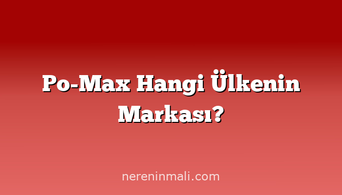 Po-Max Hangi Ülkenin Markası?
