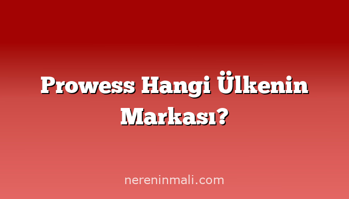 Prowess Hangi Ülkenin Markası?