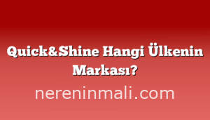 Quick&Shine Hangi Ülkenin Markası?