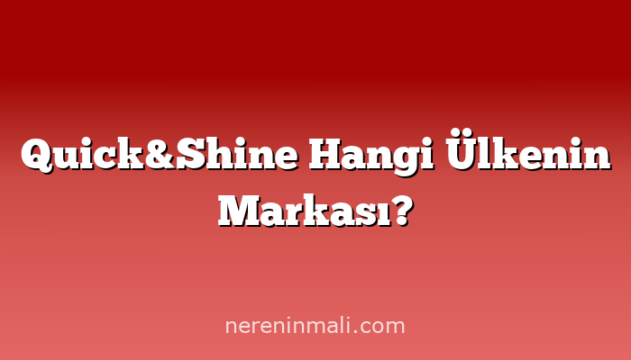 Quick&Shine Hangi Ülkenin Markası?
