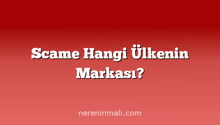 Scame Hangi Ülkenin Markası?