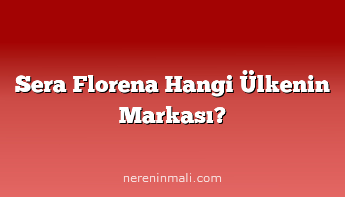 Sera Florena Hangi Ülkenin Markası?
