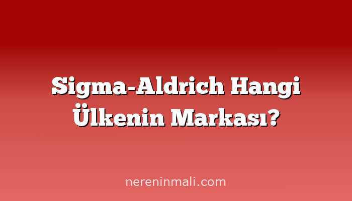 Sigma-Aldrich Hangi Ülkenin Markası?