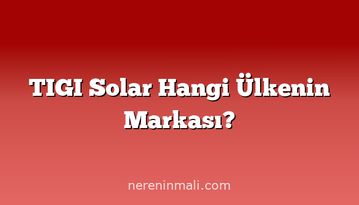 TIGI Solar Hangi Ülkenin Markası?