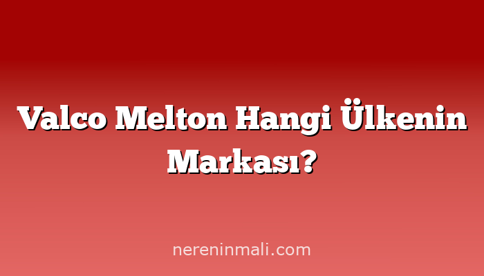 Valco Melton Hangi Ülkenin Markası?