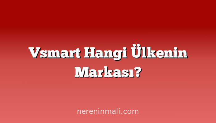 Vsmart Hangi Ülkenin Markası?