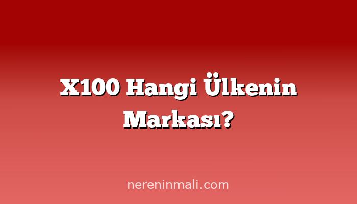 X100 Hangi Ülkenin Markası?