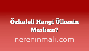 Özkaleli Hangi Ülkenin Markası?