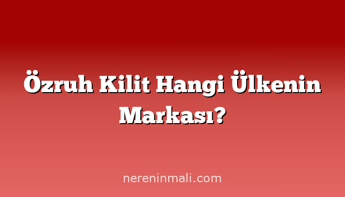 Özruh Kilit Hangi Ülkenin Markası?
