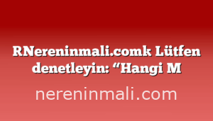[Nereninmali.com] Lütfen denetleyin: “Hangi M