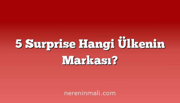 5 Surprise Hangi Ülkenin Markası?