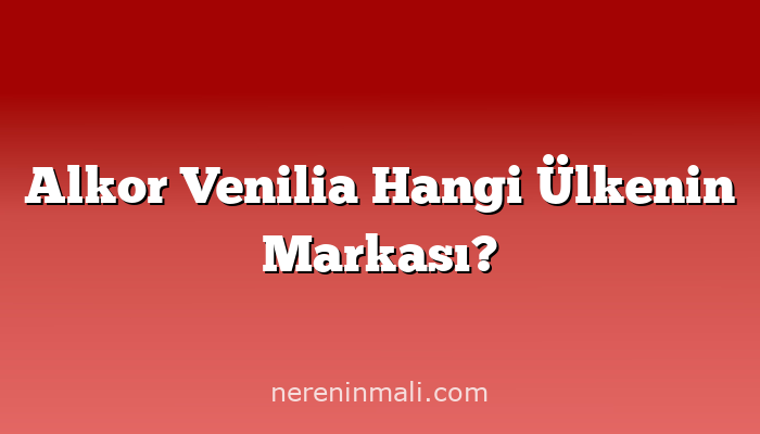 Alkor Venilia Hangi Ülkenin Markası?
