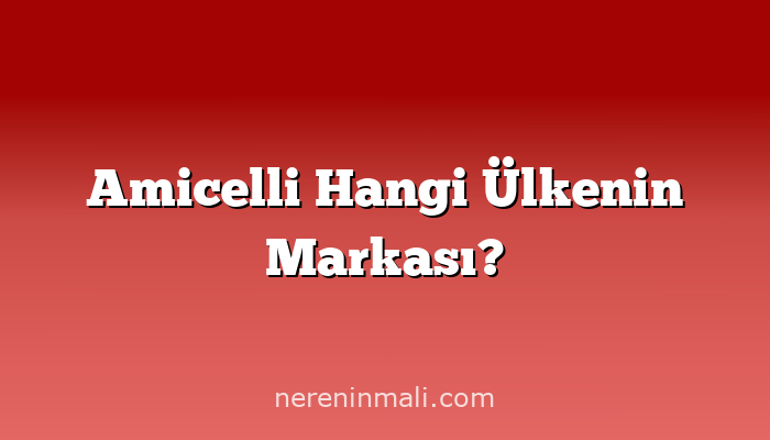 Amicelli Hangi Ülkenin Markası?