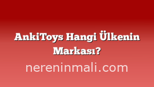 AnkiToys Hangi Ülkenin Markası?