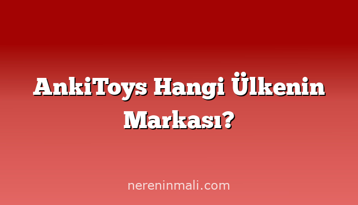 AnkiToys Hangi Ülkenin Markası?