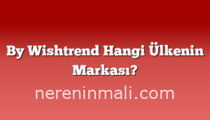 By Wishtrend Hangi Ülkenin Markası?